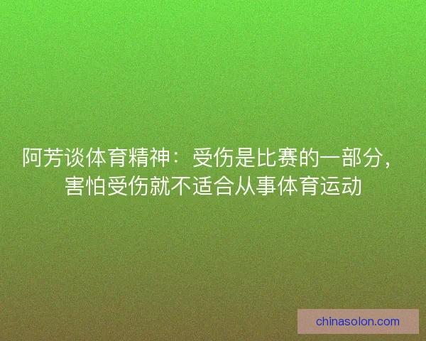 阿芳谈体育精神：受伤是比赛的一部分，害怕受伤就不适合从事体育运动